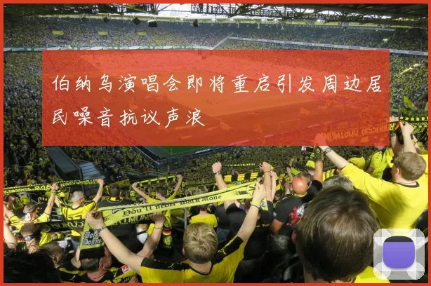 伯纳乌演唱会即将重启引发周边居民噪音抗议声浪