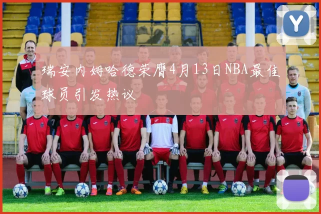 瑞安内姆哈德荣膺4月13日NBA最佳球员引发热议