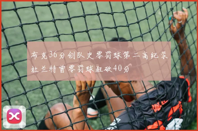 布克36分创队史零罚球第二高纪录杜兰特曾零罚球狂砍40分
