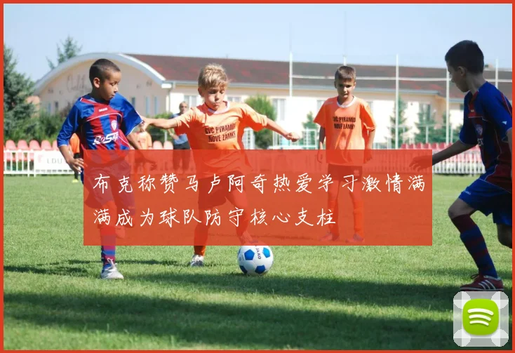 布克称赞马卢阿奇热爱学习激情满满成为球队防守核心支柱