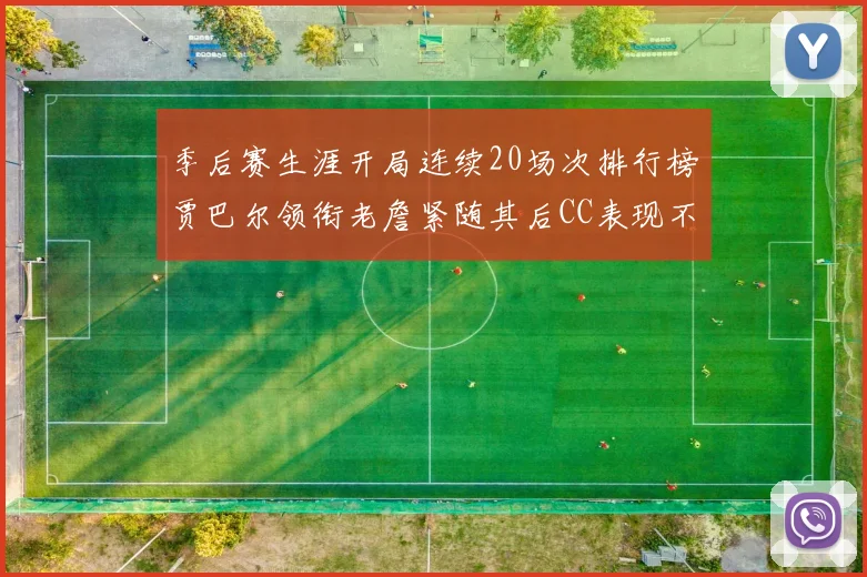季后赛生涯开局连续20场次排行榜贾巴尔领衔老詹紧随其后CC表现不俗