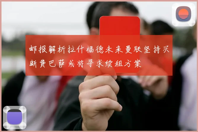 邮报解析拉什福德未来曼联坚持买断费巴萨或将寻求续租方案