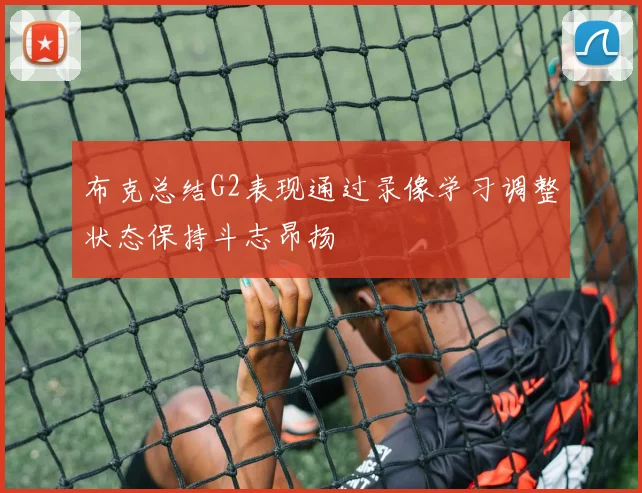 布克总结G2表现通过录像学习调整状态保持斗志昂扬