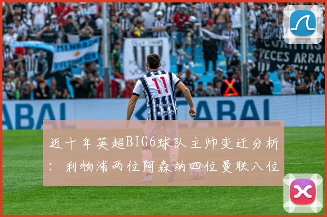 近十年英超BIG6球队主帅变迁分析:利物浦两位阿森纳四位曼联八位切尔西热刺十位