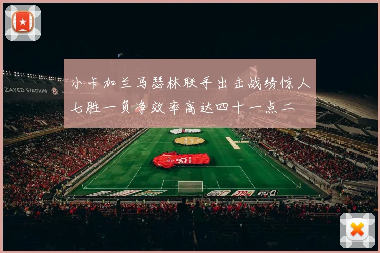 小卡加兰马瑟林联手出击战绩惊人七胜一负净效率高达四十一点二