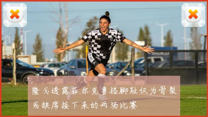 隆戈透露菲尔克鲁格脚趾仅为骨裂或缺席接下来的两场比赛
