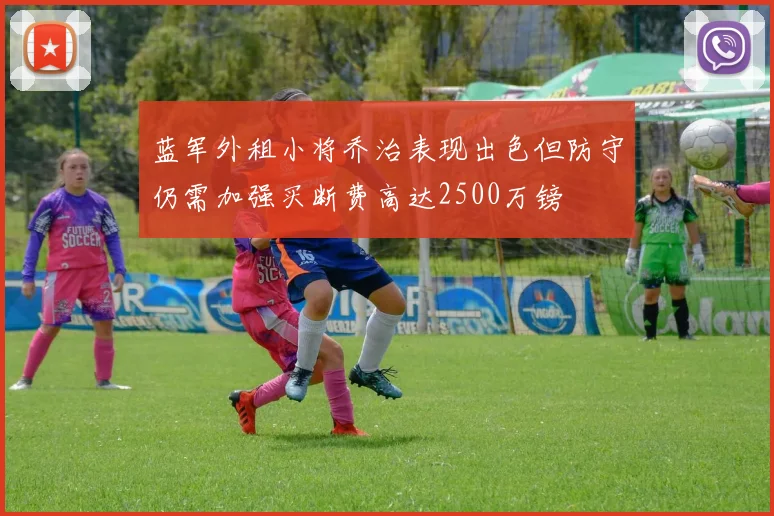 蓝军外租小将乔治表现出色但防守仍需加强买断费高达2500万镑