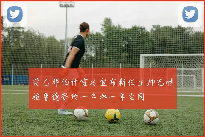 荷乙邓伯什官方宣布新任主帅巴特施鲁德签约一年加一年合同