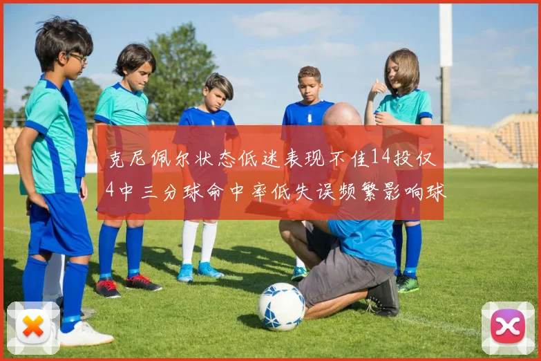 克尼佩尔状态低迷表现不佳14投仅4中三分球命中率低失误频繁影响球队表现