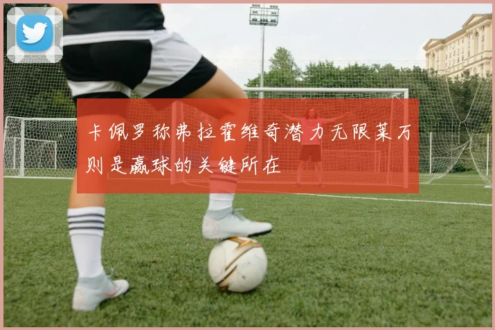 卡佩罗称弗拉霍维奇潜力无限莱万则是赢球的关键所在