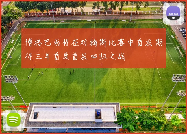 博格巴或将在对梅斯比赛中首发期待三年首度首发回归之战