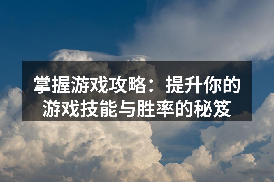 掌握游戏攻略：提升你的游戏技能与胜率的秘